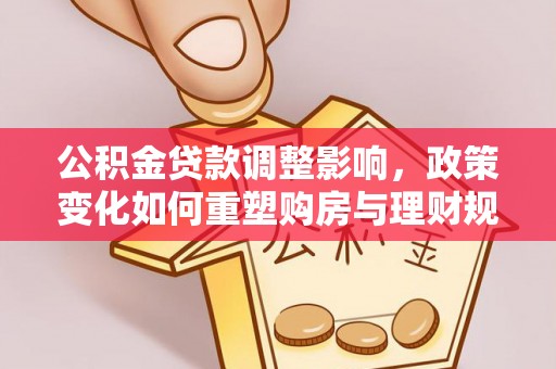 尖石公积金贷款调整影响，政策变化如何重塑购房与理财规划