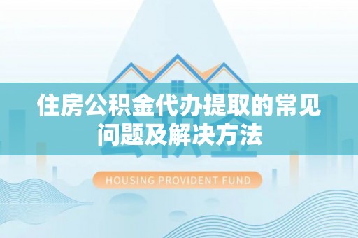 尖石住房公积金代办提取的常见问题及解决方法