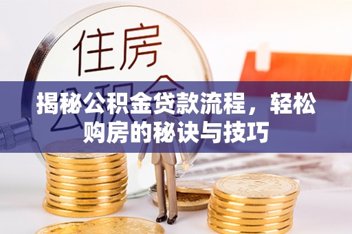 尖石揭秘公积金贷款流程，轻松购房的秘诀与技巧