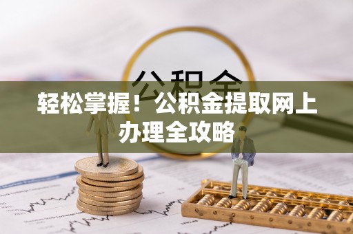 尖石轻松掌握！公积金提取网上办理全攻略