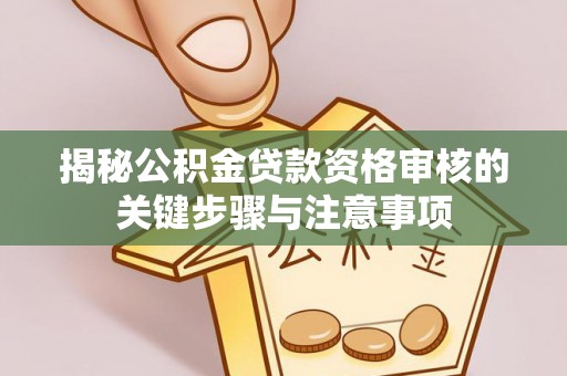 尖石揭秘公积金贷款资格审核的关键步骤与注意事项