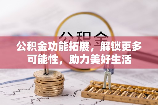 尖石公积金功能拓展，解锁更多可能性，助力美好生活