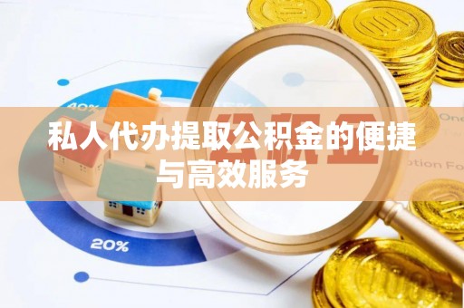 尖石私人代办提取公积金的便捷与高效服务