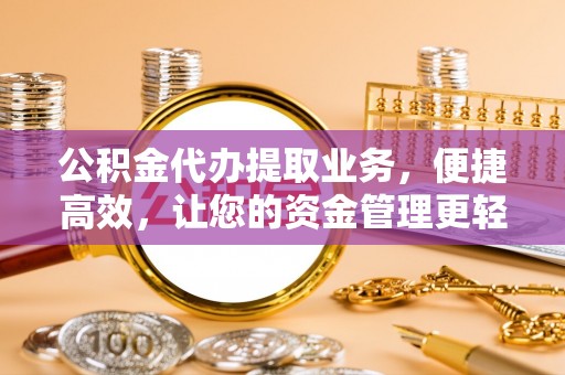 尖石公积金代办提取业务，便捷高效，让您的资金管理更轻松