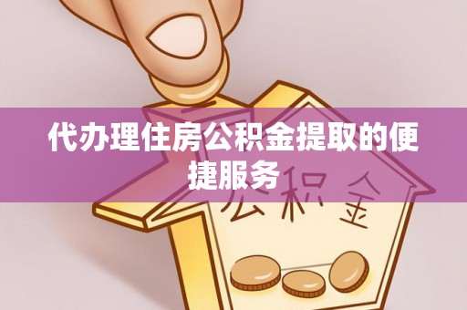 尖石代办理住房公积金提取的便捷服务