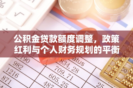 尖石公积金贷款额度调整，政策红利与个人财务规划的平衡之道