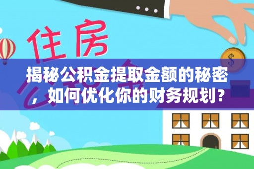尖石揭秘公积金提取金额的秘密，如何优化你的财务规划？