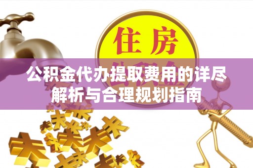 尖石公积金代办提取费用的详尽解析与合理规划指南