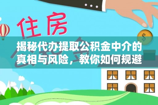 尖石揭秘代办提取公积金中介的真相与风险，教你如何规避陷阱