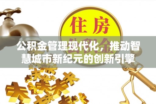 尖石公积金管理现代化，推动智慧城市新纪元的创新引擎