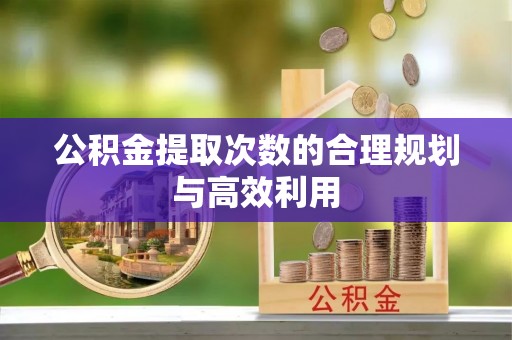 尖石公积金提取次数的合理规划与高效利用