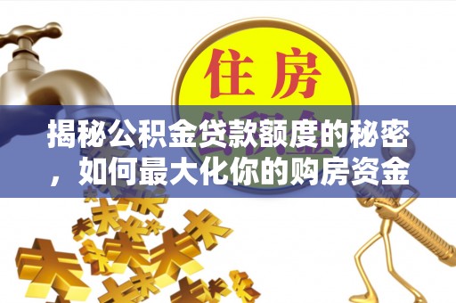 尖石揭秘公积金贷款额度的秘密，如何最大化你的购房资金