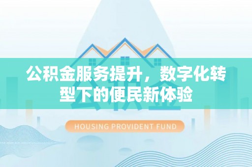 尖石公积金服务提升，数字化转型下的便民新体验
