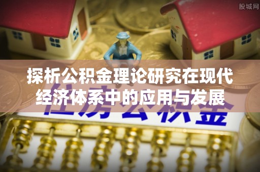 尖石探析公积金理论研究在现代经济体系中的应用与发展