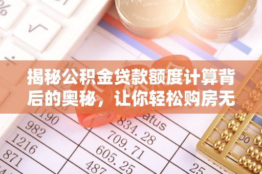 尖石揭秘公积金贷款额度计算背后的奥秘，让你轻松购房无忧！