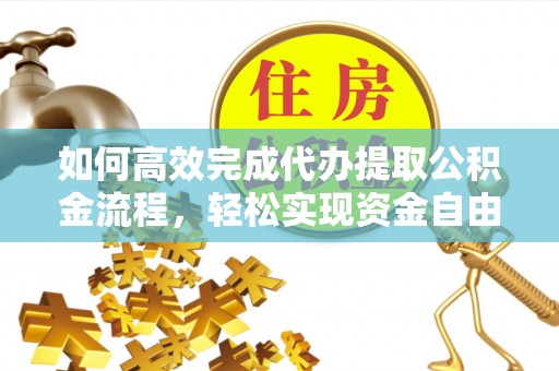 尖石如何高效完成代办提取公积金流程，轻松实现资金自由