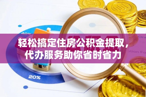 尖石轻松搞定住房公积金提取，代办服务助你省时省力