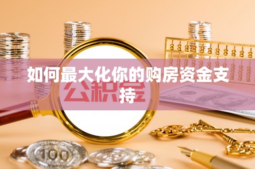 尖石如何最大化你的购房资金支持