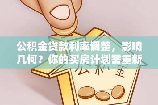尖石公积金贷款利率调整，影响几何？你的买房计划需重新审视