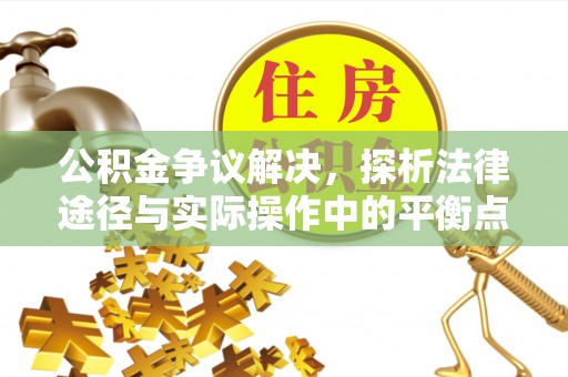 尖石公积金争议解决，探析法律途径与实际操作中的平衡点
