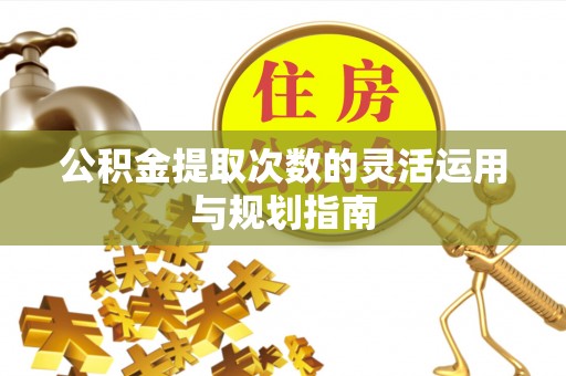 尖石公积金提取次数的灵活运用与规划指南