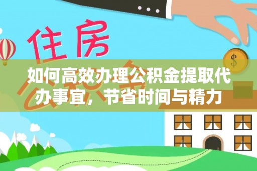 尖石如何高效办理公积金提取代办事宜，节省时间与精力