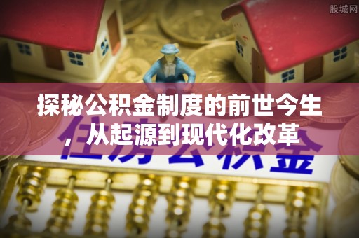 尖石探秘公积金制度的前世今生，从起源到现代化改革