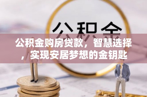 尖石公积金购房贷款，智慧选择，实现安居梦想的金钥匙