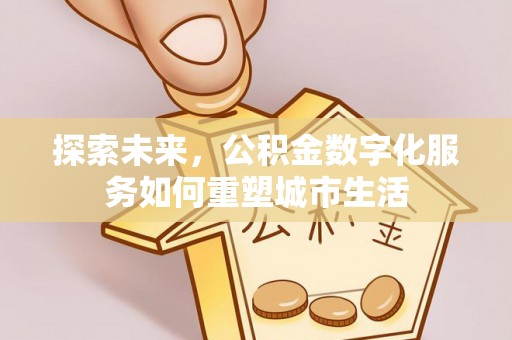 尖石探索未来，公积金数字化服务如何重塑城市生活