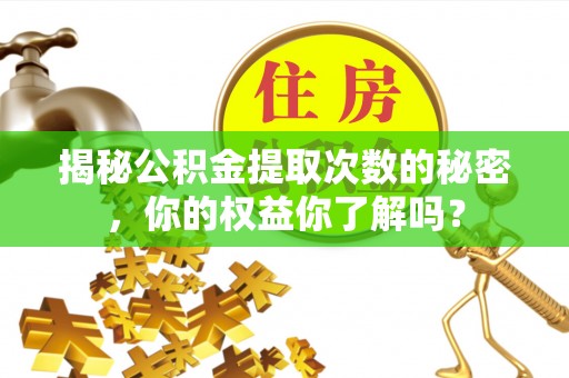 尖石揭秘公积金提取次数的秘密，你的权益你了解吗？