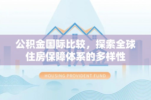 尖石公积金国际比较，探索全球住房保障体系的多样性