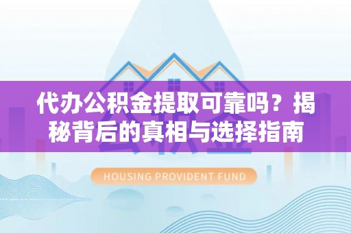 尖石代办公积金提取可靠吗？揭秘背后的真相与选择指南