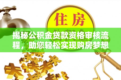 尖石揭秘公积金贷款资格审核流程，助您轻松实现购房梦想