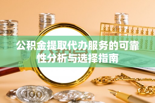 尖石公积金提取代办服务的可靠性分析与选择指南