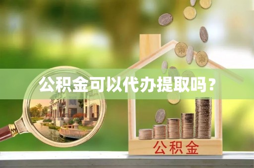 尖石公积金可以代办提取吗？