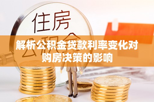 尖石解析公积金贷款利率变化对购房决策的影响