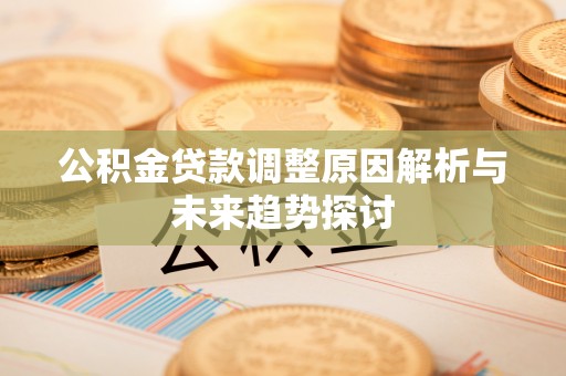 尖石公积金贷款调整原因解析与未来趋势探讨