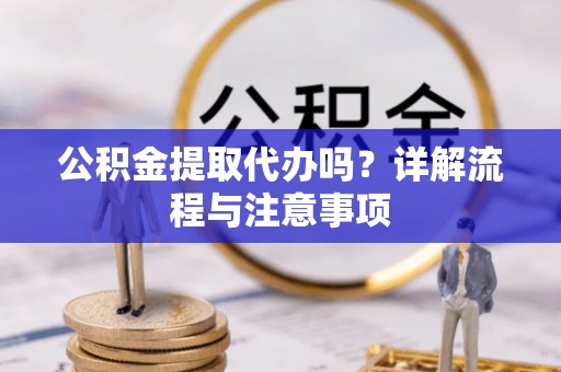 尖石公积金提取代办吗？详解流程与注意事项