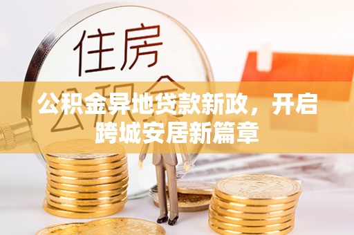 尖石公积金异地贷款新政，开启跨城安居新篇章