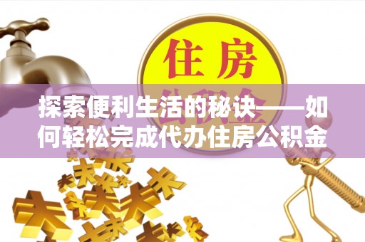 尖石探索便利生活的秘诀——如何轻松完成代办住房公积金提取