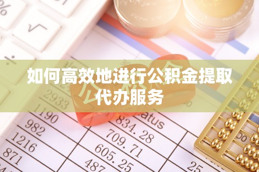 尖石如何高效地进行公积金提取代办服务