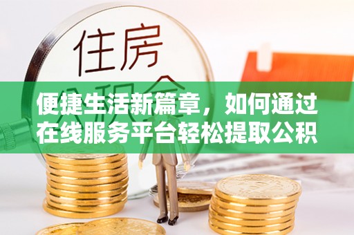 尖石便捷生活新篇章，如何通过在线服务平台轻松提取公积金