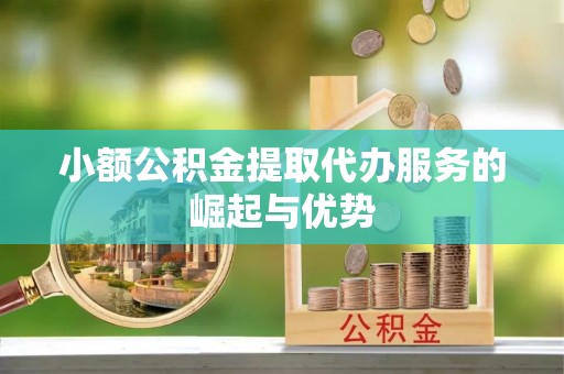尖石小额公积金提取代办服务的崛起与优势