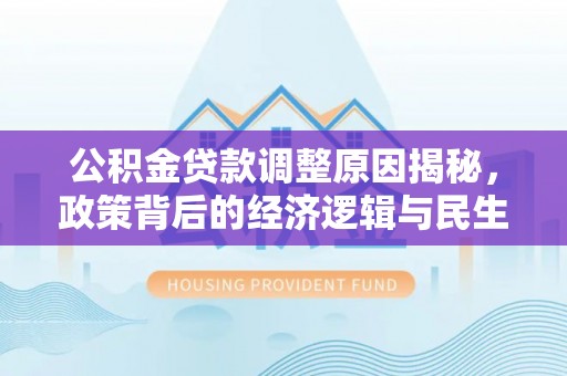 尖石公积金贷款调整原因揭秘，政策背后的经济逻辑与民生考量