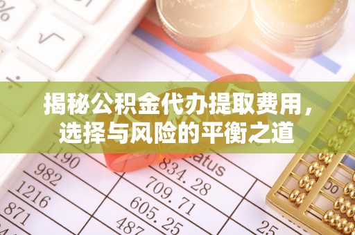 尖石揭秘公积金代办提取费用，选择与风险的平衡之道