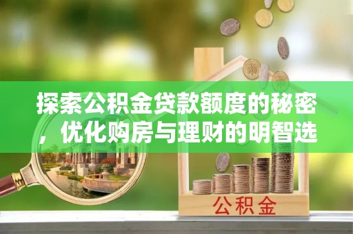 尖石探索公积金贷款额度的秘密，优化购房与理财的明智选择