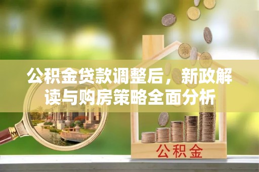 尖石公积金贷款调整后，新政解读与购房策略全面分析