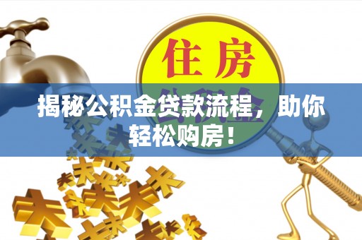 尖石揭秘公积金贷款流程，助你轻松购房！