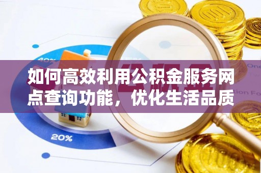 尖石如何高效利用公积金服务网点查询功能，优化生活品质