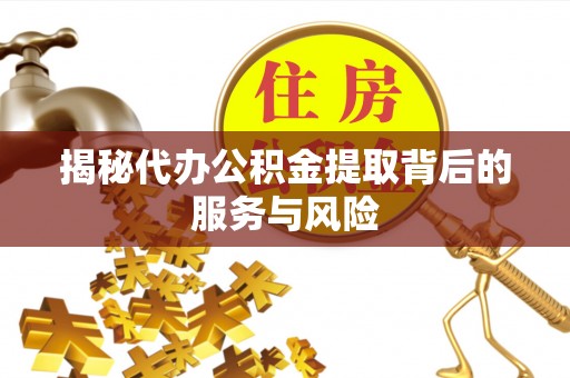 尖石揭秘代办公积金提取背后的服务与风险